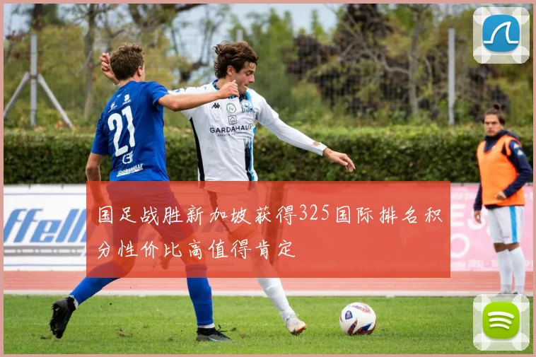 国足战胜新加坡获得325国际排名积分性价比高值得肯定