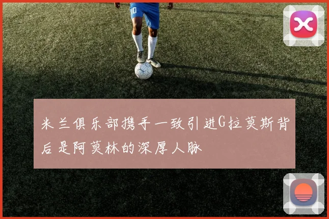 米兰俱乐部携手一致引进G拉莫斯背后是阿莫林的深厚人脉