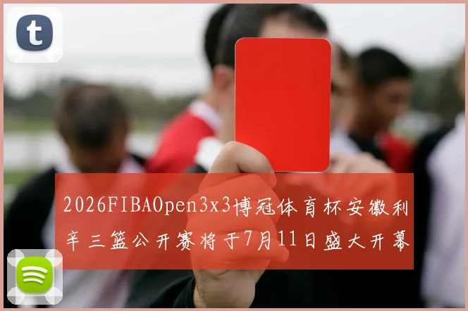 2026FIBAOpen3x3博冠体育杯安徽利辛三篮公开赛将于7月11日盛大开幕