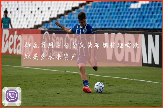 雄鹿若用字母哥交易布朗将继续换取更多未来资产