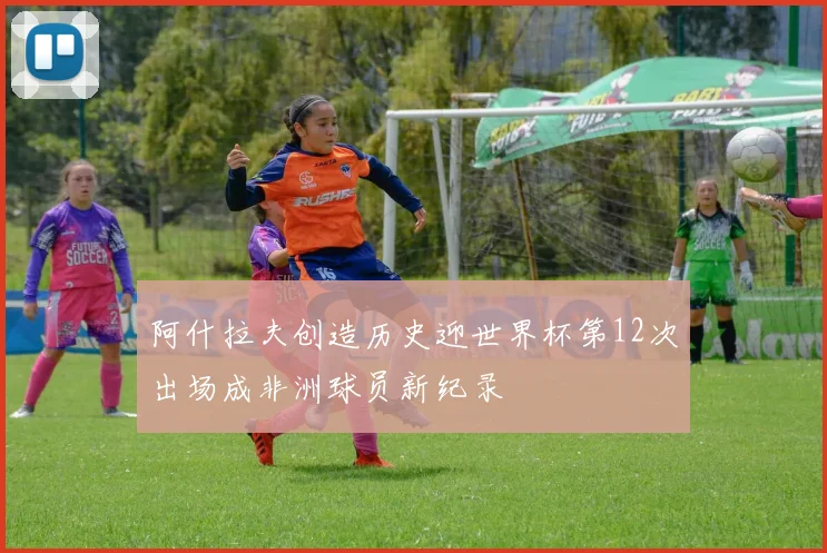 阿什拉夫创造历史迎世界杯第12次出场成非洲球员新纪录