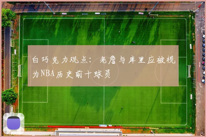 白巧克力观点：老詹与库里应被视为NBA历史前十球员